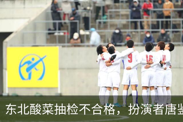 东北酸菜抽检不合格，扮演者唐鉴军深陷信任危机