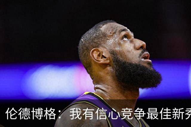 伦德博格：我有信心竞争最佳新秀，但更看重团队贡献！