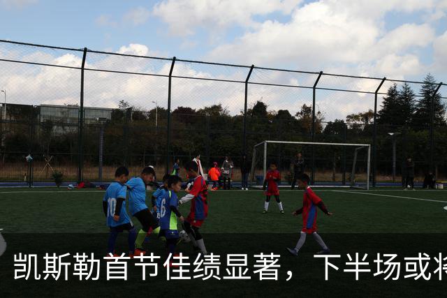 凯斯勒首节佳绩显著，下半场或将缺席
