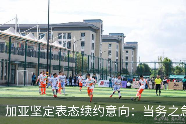 加亚坚定表态续约意向：当务之急是保级