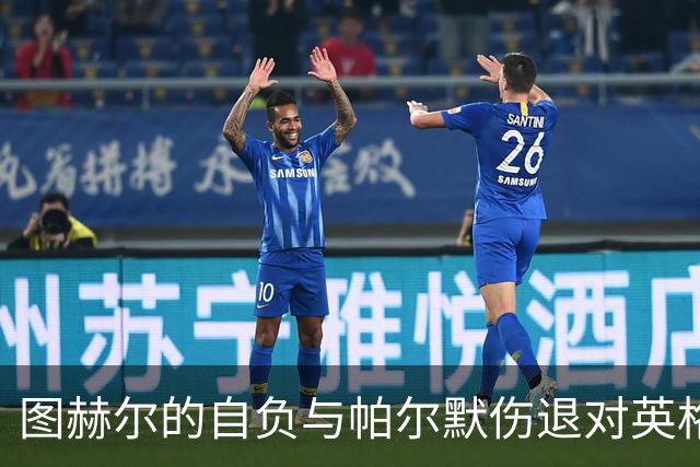 图赫尔的自负与帕尔默伤退对英格兰队未来的影响