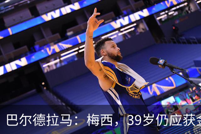 巴尔德拉马：梅西，39岁仍应获金球奖的足球传奇