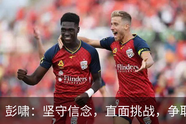 彭啸：坚守信念，直面挑战，争取夺得奖牌