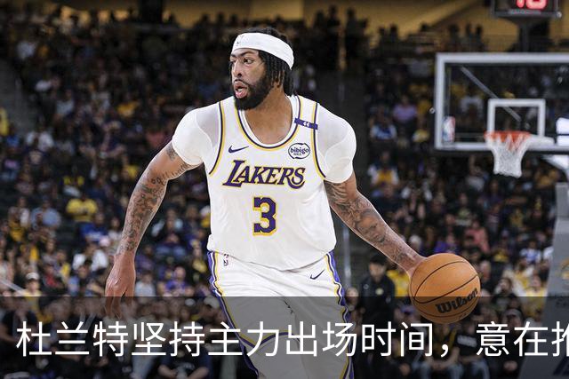 杜兰特坚持主力出场时间，意在推动火箭新赛季的胜利