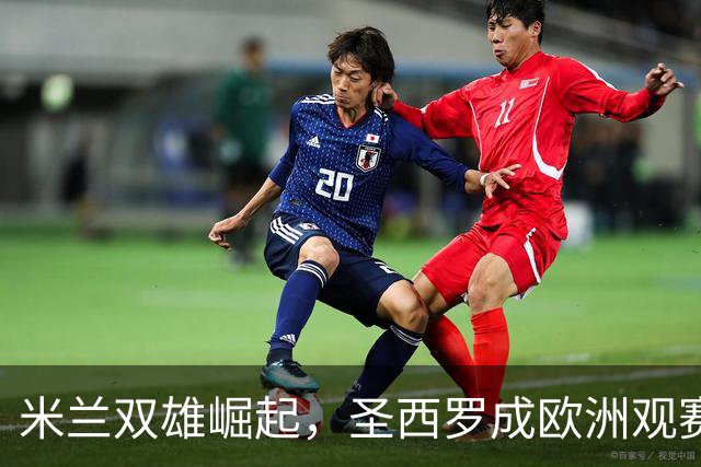米兰双雄崛起，圣西罗成欧洲观赛热点