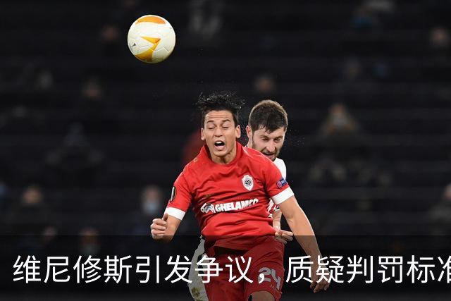 维尼修斯引发争议，质疑判罚标准的不公