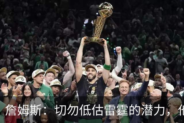 詹姆斯：切勿低估雷霆的潜力，他们仍有无限可能