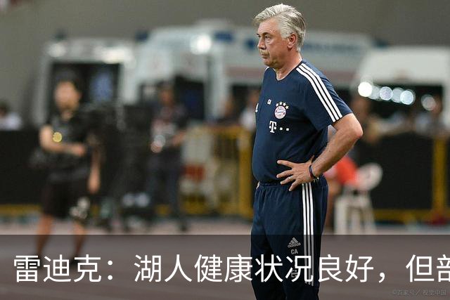 雷迪克：湖人健康状况良好，但部分球员尚未参与对抗训练