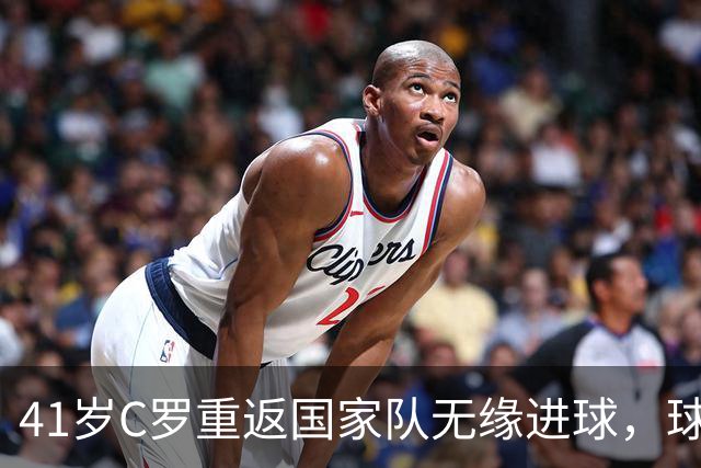 41岁C罗重返国家队无缘进球，球迷起立致敬